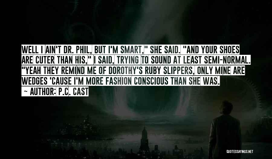 P.C. Cast Quotes: Well I Ain't Dr. Phil, But I'm Smart, She Said. And Your Shoes Are Cuter Than His, I Said, Trying