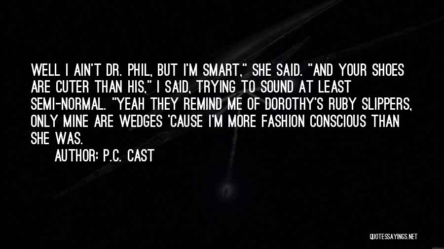 P.C. Cast Quotes: Well I Ain't Dr. Phil, But I'm Smart, She Said. And Your Shoes Are Cuter Than His, I Said, Trying
