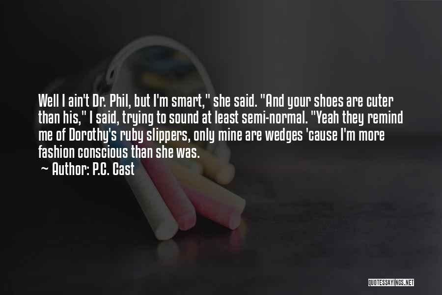 P.C. Cast Quotes: Well I Ain't Dr. Phil, But I'm Smart, She Said. And Your Shoes Are Cuter Than His, I Said, Trying