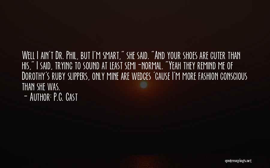 P.C. Cast Quotes: Well I Ain't Dr. Phil, But I'm Smart, She Said. And Your Shoes Are Cuter Than His, I Said, Trying