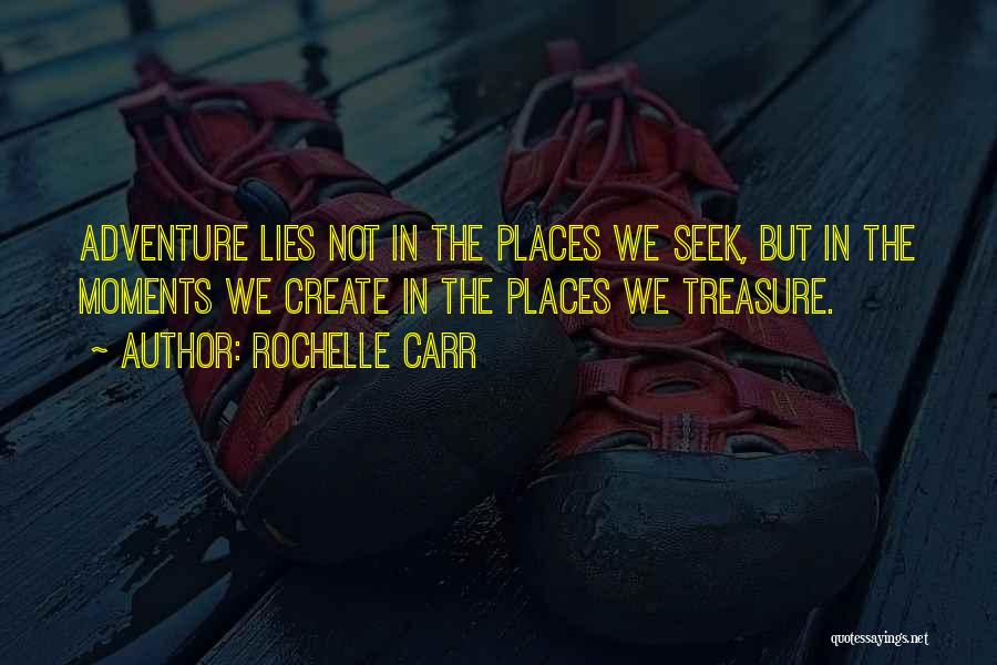 Rochelle Carr Quotes: Adventure Lies Not In The Places We Seek, But In The Moments We Create In The Places We Treasure.