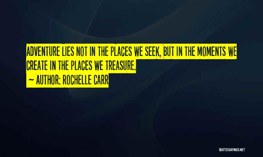 Rochelle Carr Quotes: Adventure Lies Not In The Places We Seek, But In The Moments We Create In The Places We Treasure.