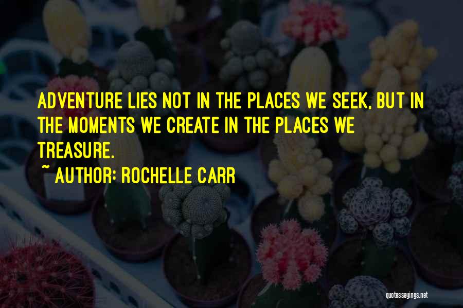 Rochelle Carr Quotes: Adventure Lies Not In The Places We Seek, But In The Moments We Create In The Places We Treasure.
