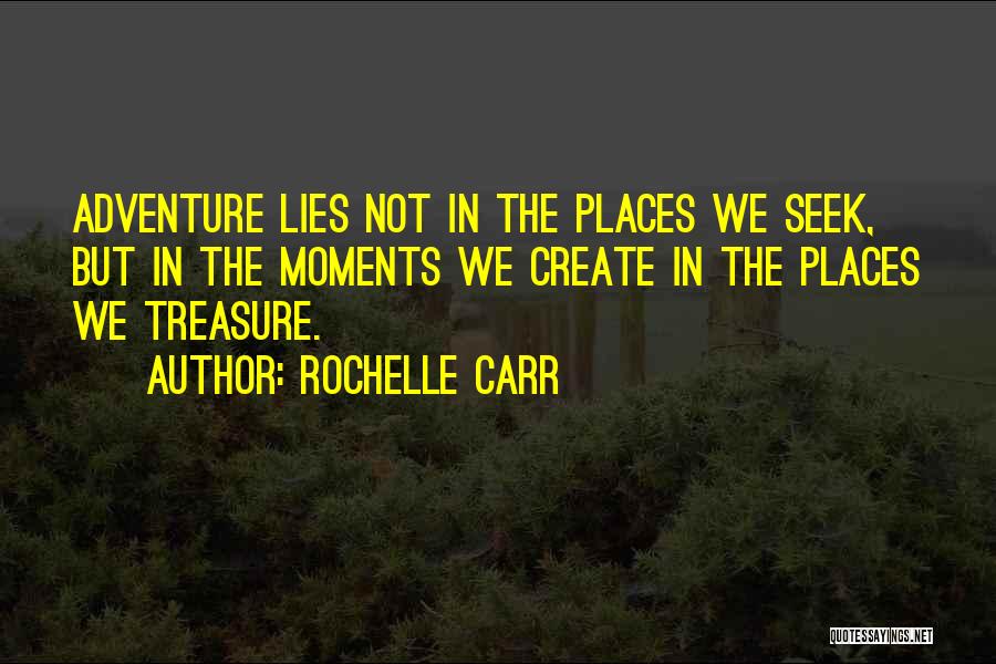 Rochelle Carr Quotes: Adventure Lies Not In The Places We Seek, But In The Moments We Create In The Places We Treasure.
