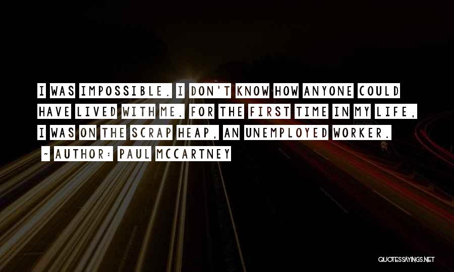 Paul McCartney Quotes: I Was Impossible. I Don't Know How Anyone Could Have Lived With Me. For The First Time In My Life,