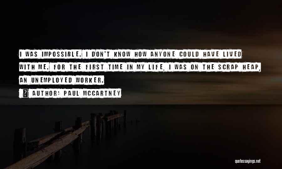 Paul McCartney Quotes: I Was Impossible. I Don't Know How Anyone Could Have Lived With Me. For The First Time In My Life,