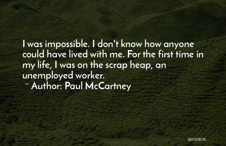 Paul McCartney Quotes: I Was Impossible. I Don't Know How Anyone Could Have Lived With Me. For The First Time In My Life,