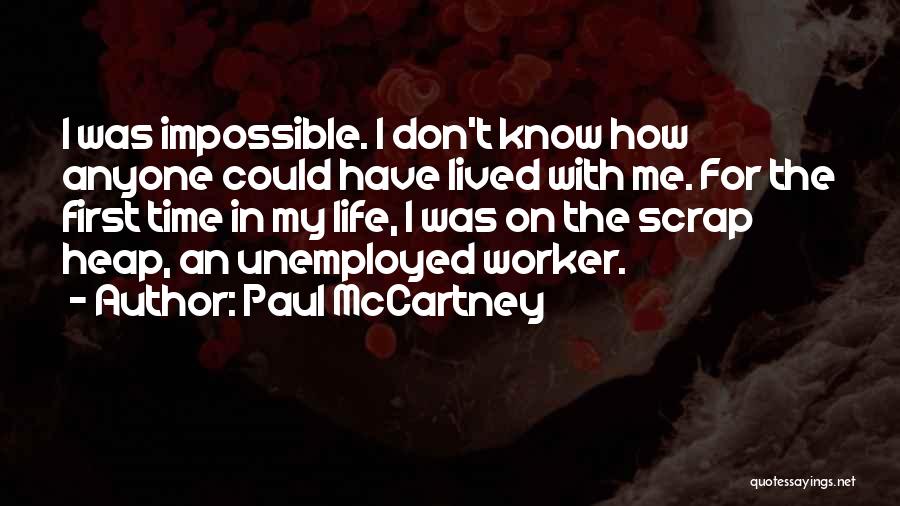 Paul McCartney Quotes: I Was Impossible. I Don't Know How Anyone Could Have Lived With Me. For The First Time In My Life,