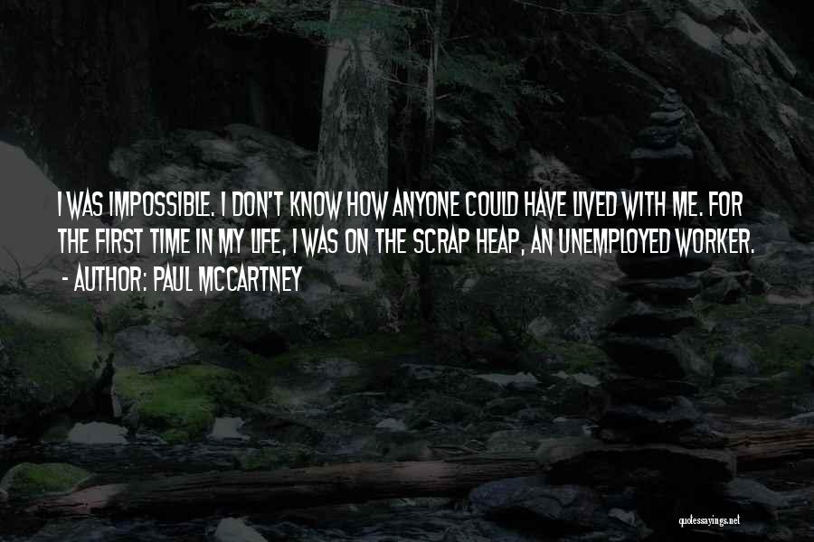 Paul McCartney Quotes: I Was Impossible. I Don't Know How Anyone Could Have Lived With Me. For The First Time In My Life,