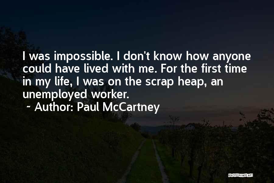 Paul McCartney Quotes: I Was Impossible. I Don't Know How Anyone Could Have Lived With Me. For The First Time In My Life,