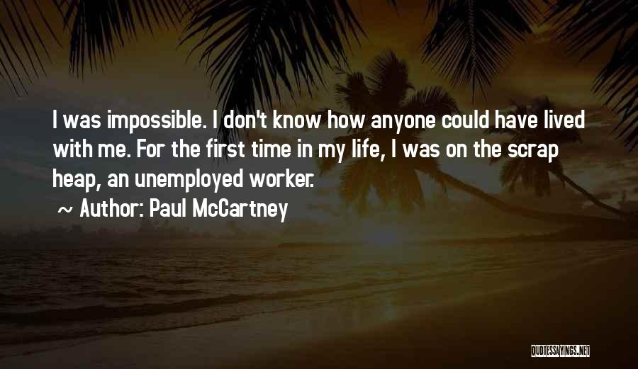 Paul McCartney Quotes: I Was Impossible. I Don't Know How Anyone Could Have Lived With Me. For The First Time In My Life,