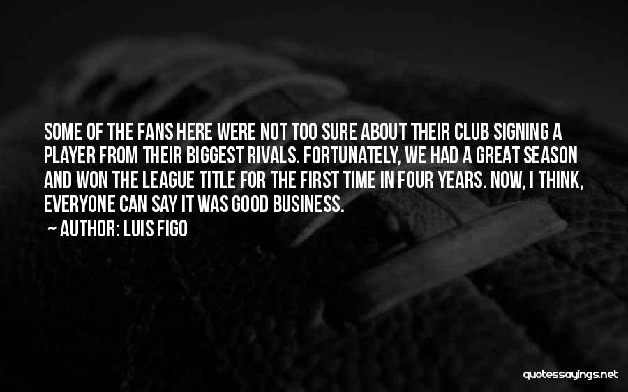 Luis Figo Quotes: Some Of The Fans Here Were Not Too Sure About Their Club Signing A Player From Their Biggest Rivals. Fortunately,