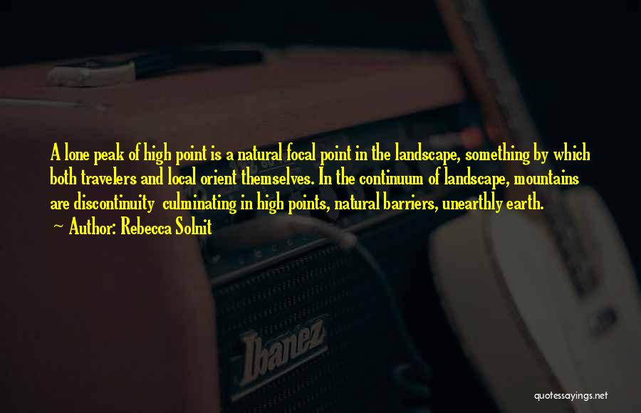 Rebecca Solnit Quotes: A Lone Peak Of High Point Is A Natural Focal Point In The Landscape, Something By Which Both Travelers And