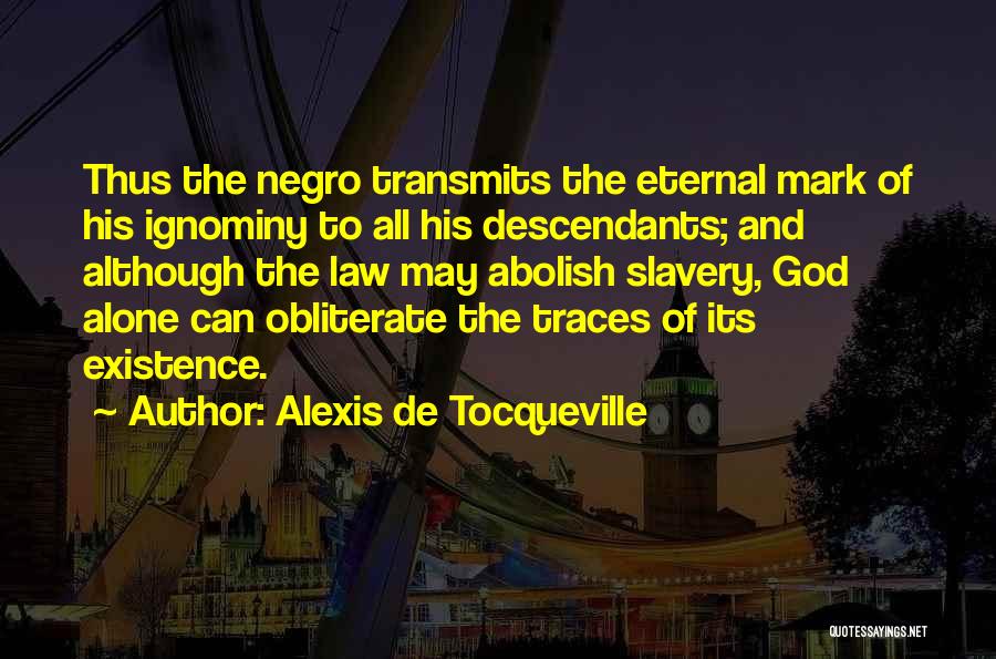 Alexis De Tocqueville Quotes: Thus The Negro Transmits The Eternal Mark Of His Ignominy To All His Descendants; And Although The Law May Abolish