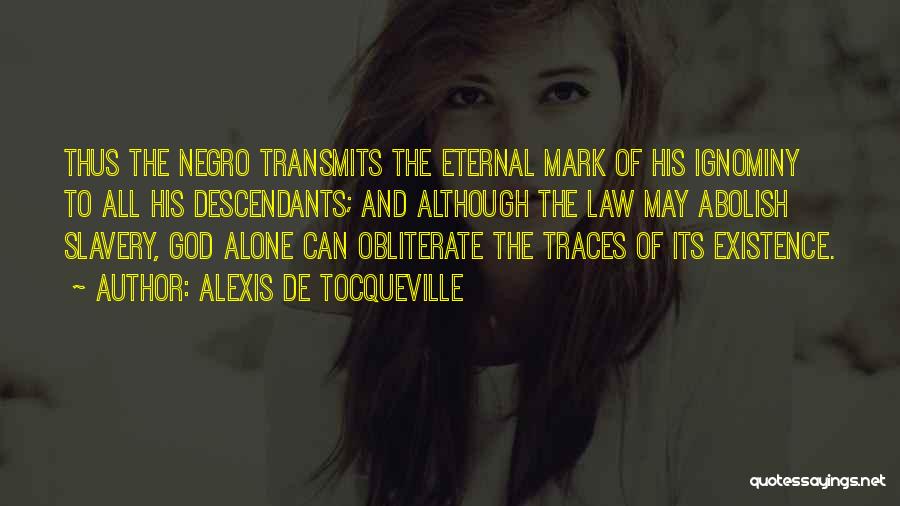 Alexis De Tocqueville Quotes: Thus The Negro Transmits The Eternal Mark Of His Ignominy To All His Descendants; And Although The Law May Abolish