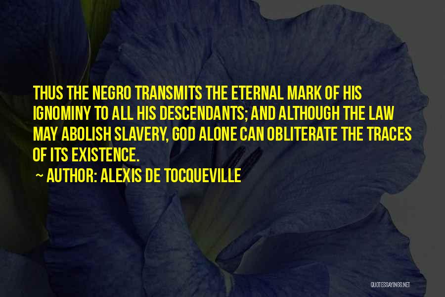 Alexis De Tocqueville Quotes: Thus The Negro Transmits The Eternal Mark Of His Ignominy To All His Descendants; And Although The Law May Abolish