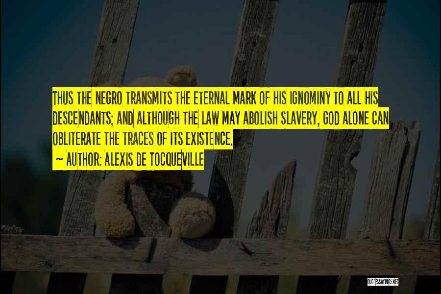 Alexis De Tocqueville Quotes: Thus The Negro Transmits The Eternal Mark Of His Ignominy To All His Descendants; And Although The Law May Abolish