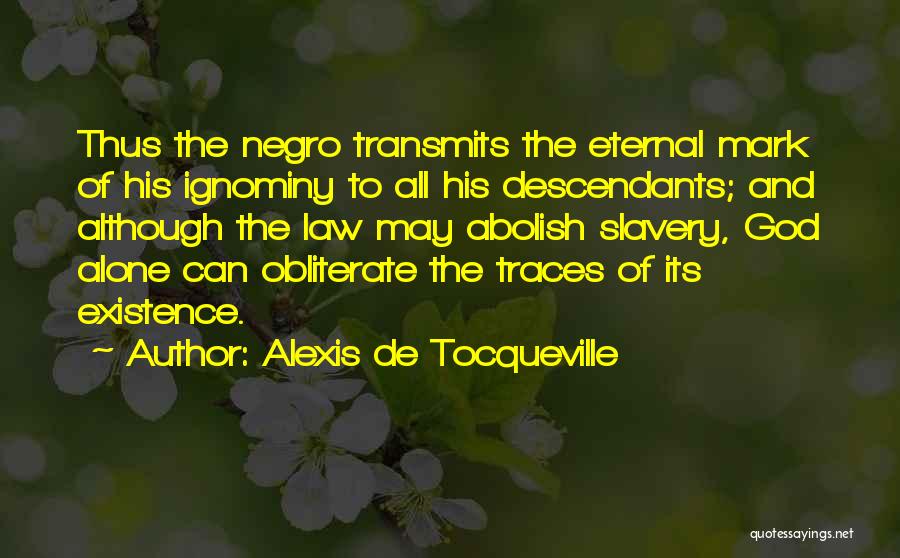 Alexis De Tocqueville Quotes: Thus The Negro Transmits The Eternal Mark Of His Ignominy To All His Descendants; And Although The Law May Abolish