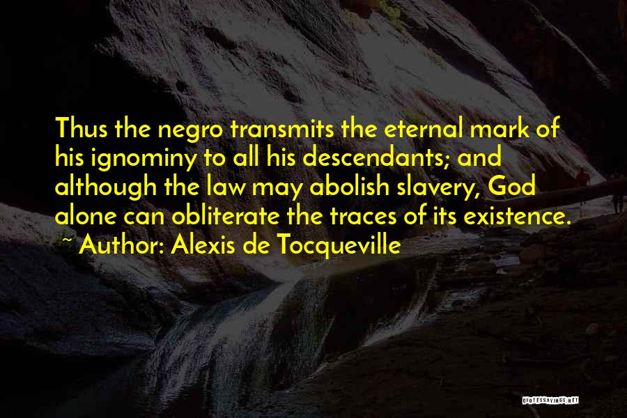 Alexis De Tocqueville Quotes: Thus The Negro Transmits The Eternal Mark Of His Ignominy To All His Descendants; And Although The Law May Abolish