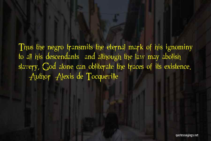 Alexis De Tocqueville Quotes: Thus The Negro Transmits The Eternal Mark Of His Ignominy To All His Descendants; And Although The Law May Abolish