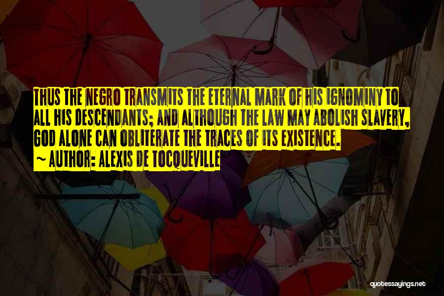 Alexis De Tocqueville Quotes: Thus The Negro Transmits The Eternal Mark Of His Ignominy To All His Descendants; And Although The Law May Abolish