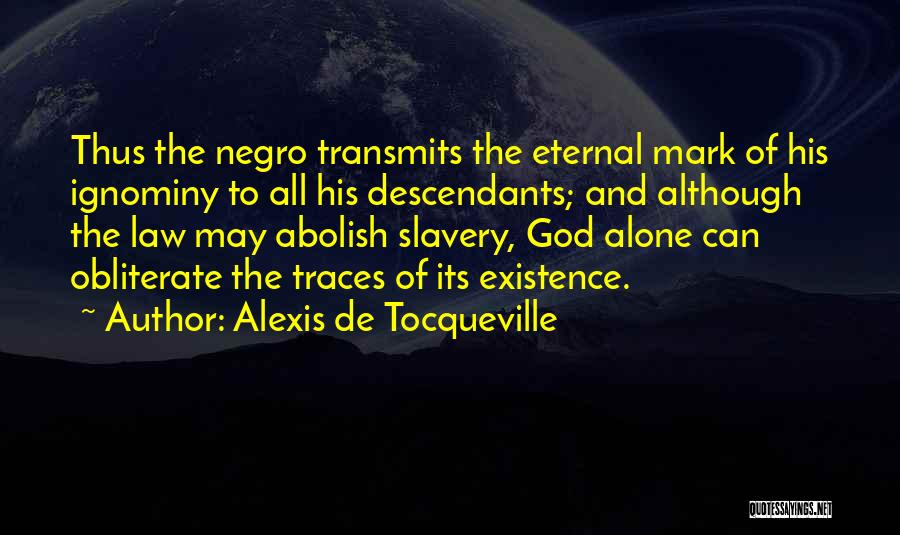 Alexis De Tocqueville Quotes: Thus The Negro Transmits The Eternal Mark Of His Ignominy To All His Descendants; And Although The Law May Abolish