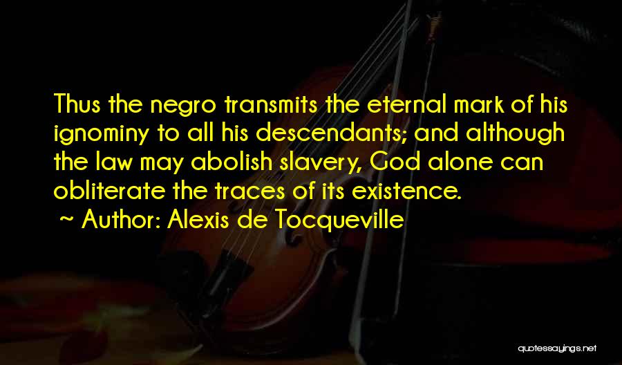 Alexis De Tocqueville Quotes: Thus The Negro Transmits The Eternal Mark Of His Ignominy To All His Descendants; And Although The Law May Abolish