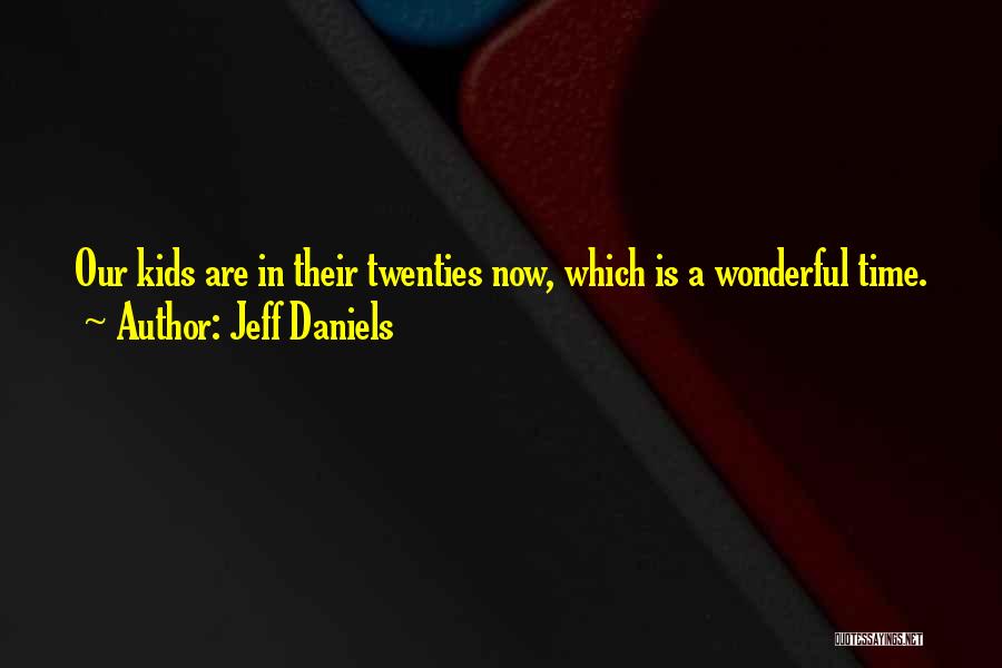 Jeff Daniels Quotes: Our Kids Are In Their Twenties Now, Which Is A Wonderful Time.