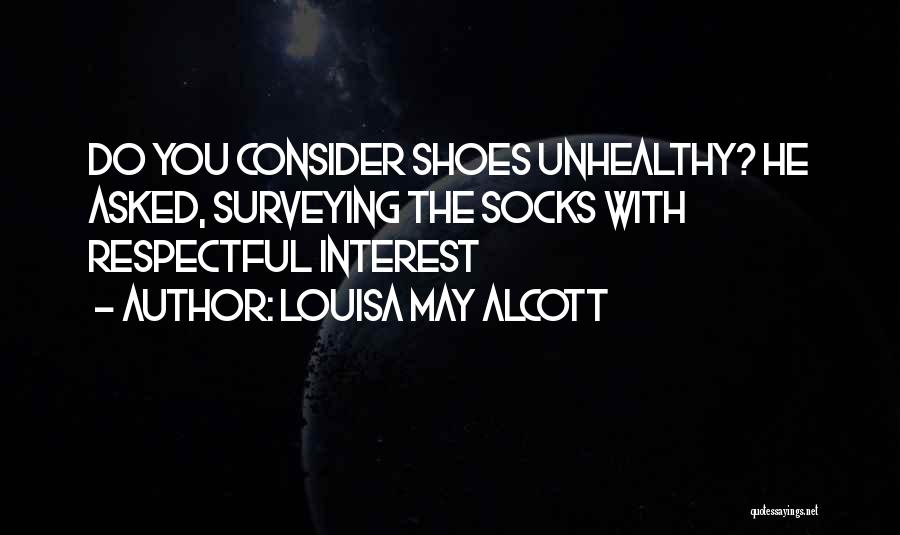 Louisa May Alcott Quotes: Do You Consider Shoes Unhealthy? He Asked, Surveying The Socks With Respectful Interest
