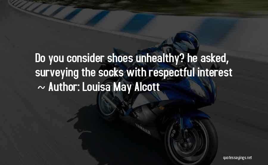 Louisa May Alcott Quotes: Do You Consider Shoes Unhealthy? He Asked, Surveying The Socks With Respectful Interest