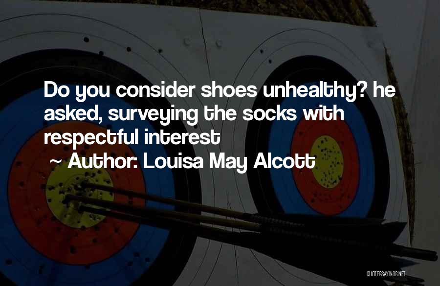 Louisa May Alcott Quotes: Do You Consider Shoes Unhealthy? He Asked, Surveying The Socks With Respectful Interest