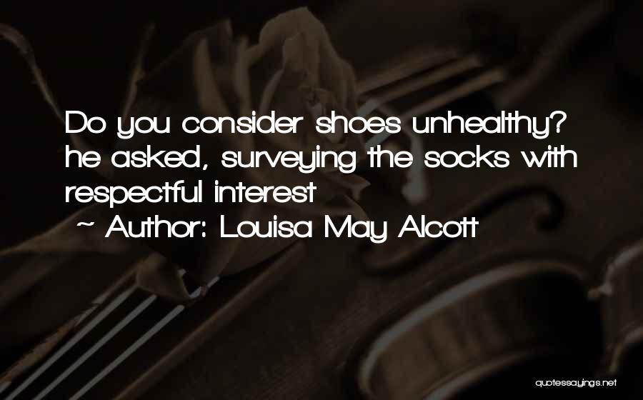 Louisa May Alcott Quotes: Do You Consider Shoes Unhealthy? He Asked, Surveying The Socks With Respectful Interest