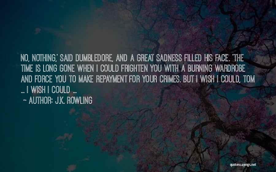 J.K. Rowling Quotes: No, Nothing,' Said Dumbledore, And A Great Sadness Filled His Face. 'the Time Is Long Gone When I Could Frighten