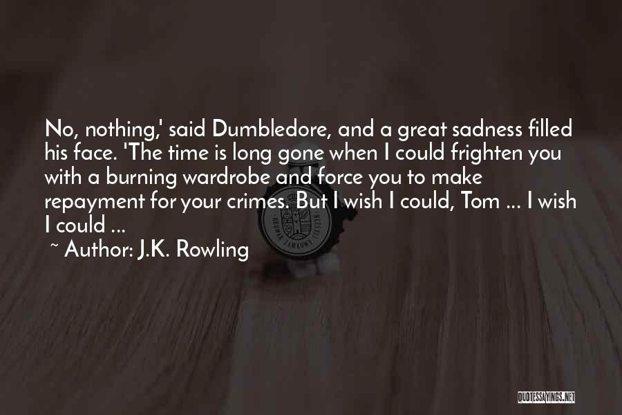 J.K. Rowling Quotes: No, Nothing,' Said Dumbledore, And A Great Sadness Filled His Face. 'the Time Is Long Gone When I Could Frighten