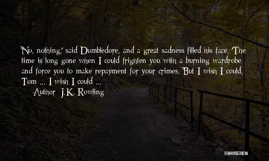 J.K. Rowling Quotes: No, Nothing,' Said Dumbledore, And A Great Sadness Filled His Face. 'the Time Is Long Gone When I Could Frighten
