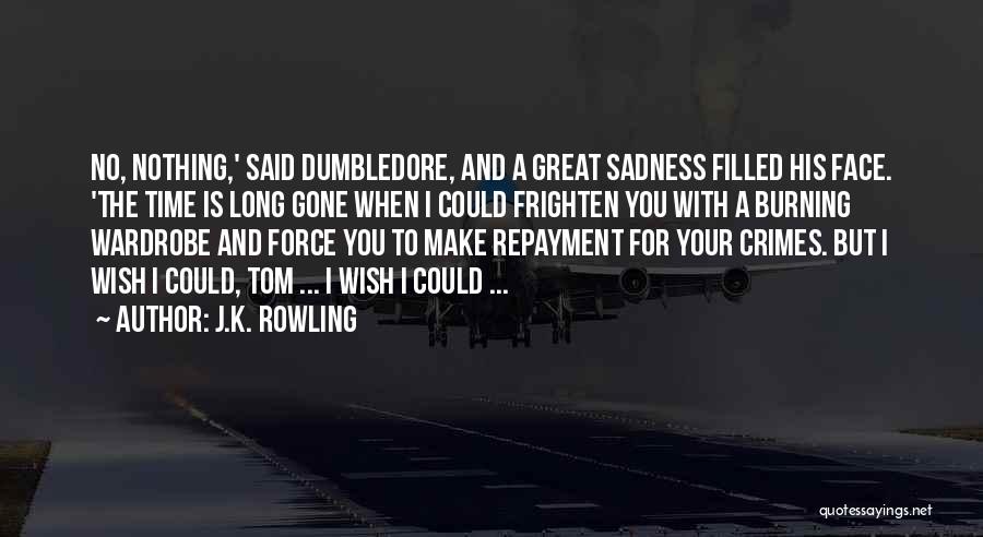 J.K. Rowling Quotes: No, Nothing,' Said Dumbledore, And A Great Sadness Filled His Face. 'the Time Is Long Gone When I Could Frighten