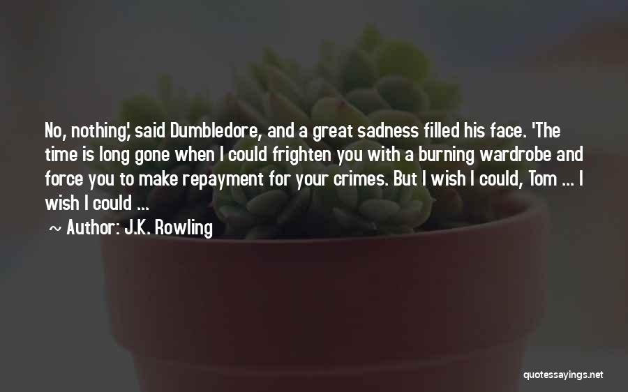 J.K. Rowling Quotes: No, Nothing,' Said Dumbledore, And A Great Sadness Filled His Face. 'the Time Is Long Gone When I Could Frighten