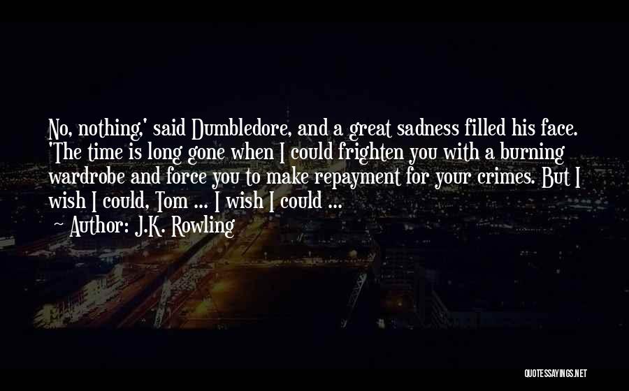 J.K. Rowling Quotes: No, Nothing,' Said Dumbledore, And A Great Sadness Filled His Face. 'the Time Is Long Gone When I Could Frighten