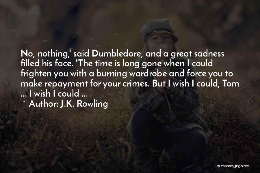 J.K. Rowling Quotes: No, Nothing,' Said Dumbledore, And A Great Sadness Filled His Face. 'the Time Is Long Gone When I Could Frighten