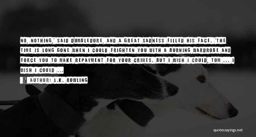 J.K. Rowling Quotes: No, Nothing,' Said Dumbledore, And A Great Sadness Filled His Face. 'the Time Is Long Gone When I Could Frighten