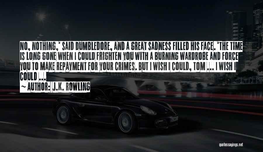 J.K. Rowling Quotes: No, Nothing,' Said Dumbledore, And A Great Sadness Filled His Face. 'the Time Is Long Gone When I Could Frighten