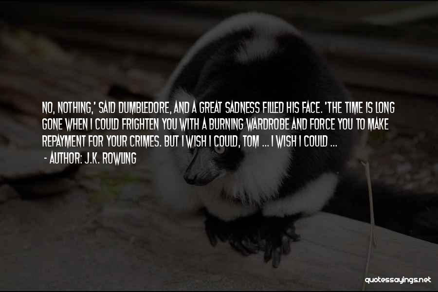 J.K. Rowling Quotes: No, Nothing,' Said Dumbledore, And A Great Sadness Filled His Face. 'the Time Is Long Gone When I Could Frighten