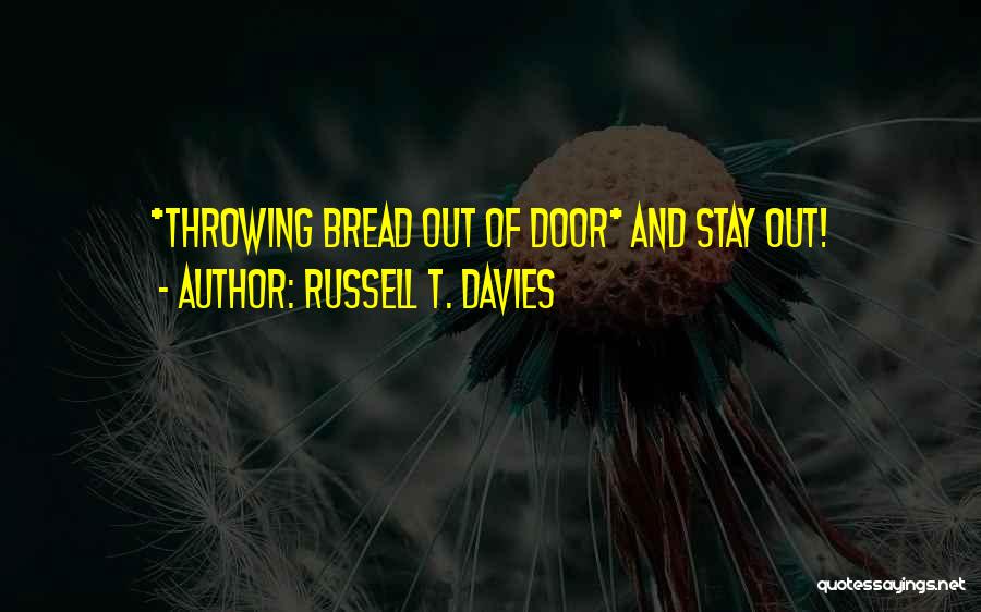 Russell T. Davies Quotes: *throwing Bread Out Of Door* And Stay Out!