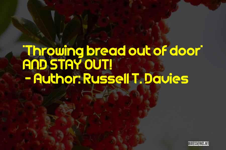 Russell T. Davies Quotes: *throwing Bread Out Of Door* And Stay Out!