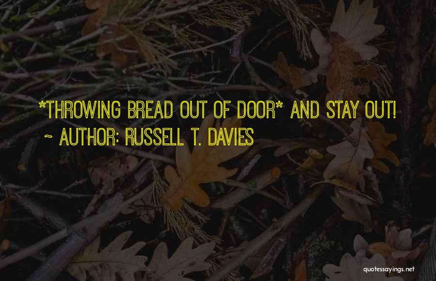 Russell T. Davies Quotes: *throwing Bread Out Of Door* And Stay Out!