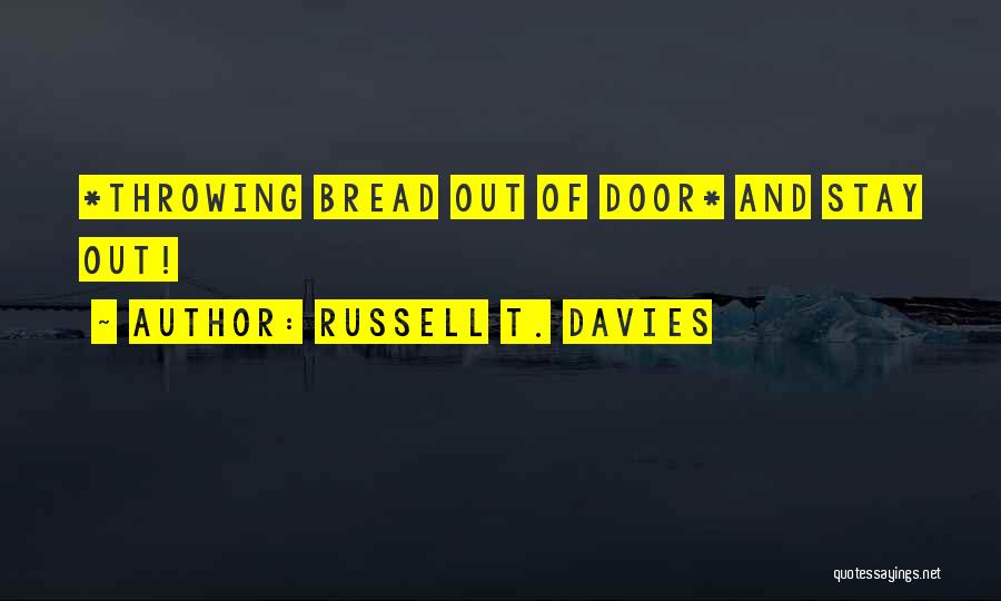 Russell T. Davies Quotes: *throwing Bread Out Of Door* And Stay Out!