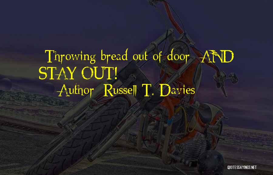 Russell T. Davies Quotes: *throwing Bread Out Of Door* And Stay Out!