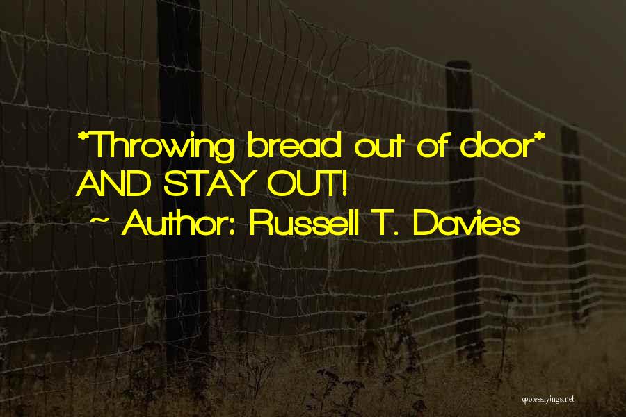 Russell T. Davies Quotes: *throwing Bread Out Of Door* And Stay Out!