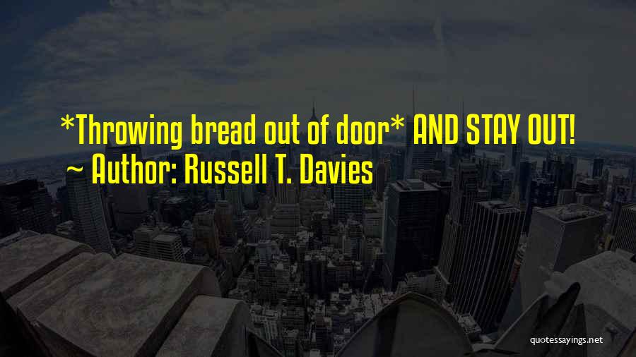 Russell T. Davies Quotes: *throwing Bread Out Of Door* And Stay Out!