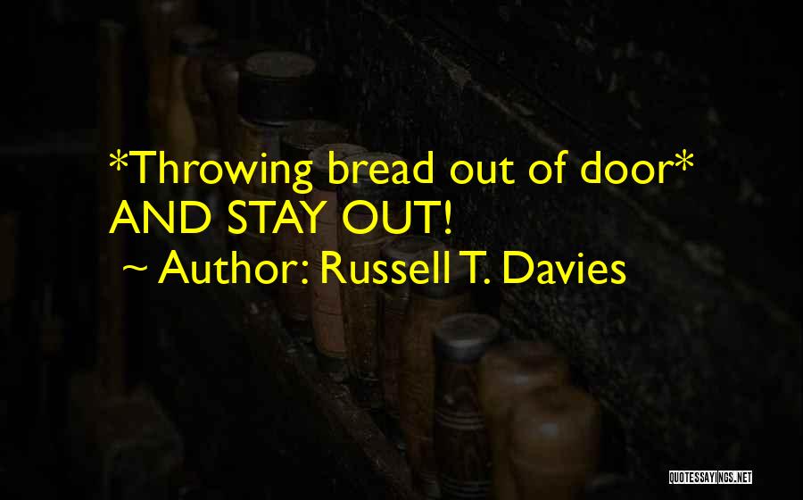 Russell T. Davies Quotes: *throwing Bread Out Of Door* And Stay Out!